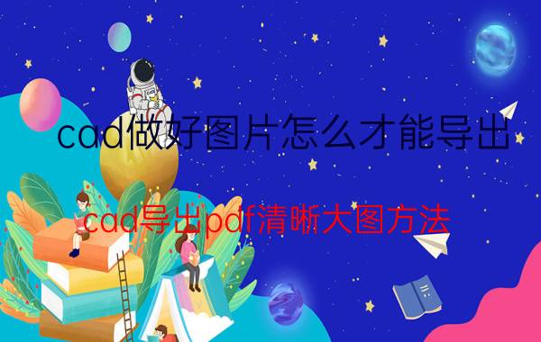 cad做好图片怎么才能导出 cad导出pdf清晰大图方法？